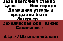 Ваза цветочная стекло › Цена ­ 200 - Все города Домашняя утварь и предметы быта » Интерьер   . Сахалинская обл.,Южно-Сахалинск г.